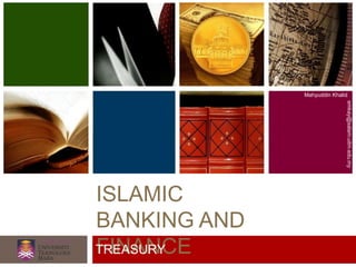 ISLAMIC
BANKING AND
FINANCE
Mahyuddin Khalid
emkay@salam.uitm.edu.my
TREASURY
 