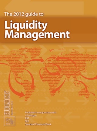 The 2012 guide to
September2012
Published in conjunction with:
J.P. Morgan
RBS
SEB
Standard Chartered Bank
Liquidity
Management
OFC_2012.indd 1 06/09/2012 15:03
 