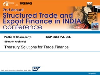Partho H. Chakraborty,   SAP India Pvt. Ltd.
Solution Architect

Treasury Solutions for Trade Finance




                                               February 2008
 