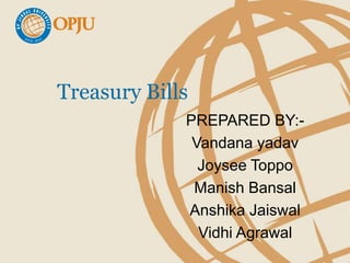 Treasury Bills
PREPARED BY:-
Vandana yadav
Joysee Toppo
Manish Bansal
Anshika Jaiswal
Vidhi Agrawal
 