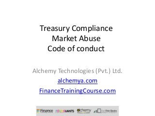 Treasury Compliance
     Market Abuse
    Code of conduct

Alchemy Technologies (Pvt.) Ltd.
        alchemya.com
  FinanceTrainingCourse.com
 