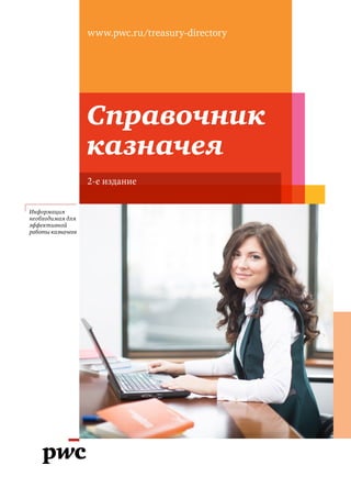Справочник
казначея
www.pwc.ru/treasury-directory
Информация
необходимая для
эффективной
работы казначеев
2-е издание
 