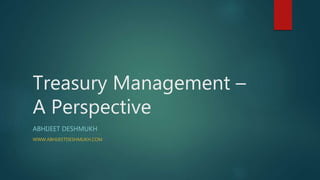Treasury Management –
A Perspective
ABHIJEET DESHMUKH
WWW.ABHIJEETDESHMUKH.COM
 