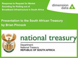 July 2012
Brian Pinnock
Response to Request for Market
Sounding for Rolling out of
Broadband Infrastructure in South Africa
Presentation to the South African Treasury
by Brian Pinnock
 