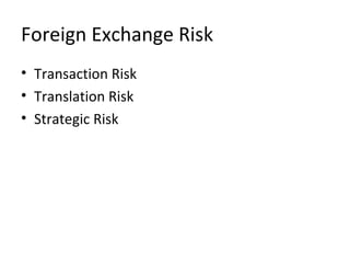 Foreign Exchange Risk
• Transaction Risk
• Translation Risk
• Strategic Risk
 