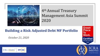 Building a Risk Adjusted Debt MF Portfolio
October 21, 2020
4th Annual Treasury
Management Asia Summit
2020
 