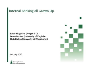Internal Banking all Grown Up




Susan Fitzgerald (Prager & Co.)
James Matteo (University of Virginia)
Chris Malins (University of Washington)




January 2012
 
