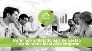 Definindo a Metodologia de Gestão
Orçamentária ideal para empresa
 