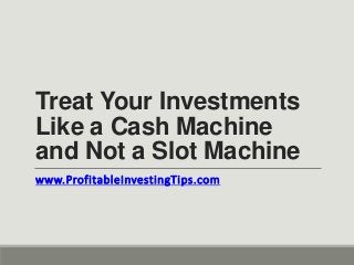 Treat Your Investments
Like a Cash Machine
and Not a Slot Machine
www.ProfitableInvestingTips.com
 