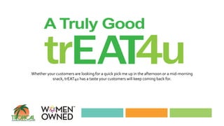 Whether your customers are looking for a quick pick me up in the afternoon or a mid-morning
snack, trEAT4u has a taste your customers will keep coming back for.
 