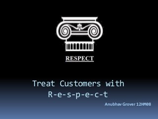 Treat Customers with
R-e-s-p-e-c-t
Anubhav Grover 12HM08
 