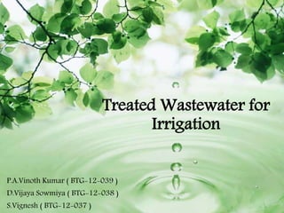 P.A.Vinoth Kumar ( BTG-12-039 )
D.Vijaya Sowmiya ( BTG-12-038 )
S.Vignesh ( BTG-12-037 )
Treated Wastewater for
Irrigation
 