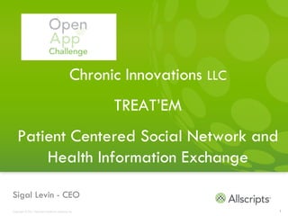 Chronic Innovations LLC
                                                         TREAT’EM
    Patient Centered Social Network and
        Health Information Exchange

Sigal Levin - CEO
Copyright © 2011 Allscripts Healthcare Solutions, Inc.                       1
 