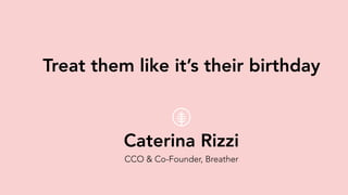 Caterina Rizzi
CCO & Co-Founder, Breather
Treat them like it’s their birthday
 