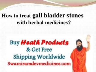 How to treat gall bladder stones
with herbal medicines?
 