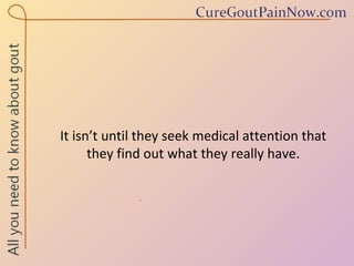 It isn’t until they seek medical attention that they find out what they really have. 