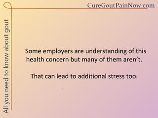 Some employers are understanding of this health concern but many of them aren’t.  That can lead to additional stress too.  