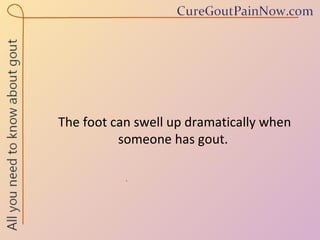 The foot can swell up dramatically when someone has gout.  