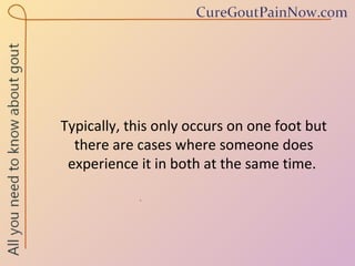 Typically, this only occurs on one foot but there are cases where someone does experience it in both at the same time.  