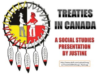 TREATIES IN CANADA A SOCIAL STUDIES PRESENTATION BY JUSTINE http://www.abcft.com/upload/images/Treaty%208%20Logo_fliped.jpg 