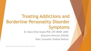 Treating Addictions and
Borderline Personality Disorder
Symptoms
Dr. Dawn-Elise Snipes PhD, LPC-MHSP, LMHC
Executive Director, AllCEUs
Host: Counselor Toolbox Podcast
AllCEUs.com Unlimited CE for $59 | Webinars $5 | Specialty Certificates $89
 
