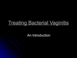 Treating Bacterial Vaginitis

        An Introduction
 