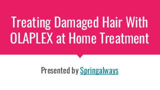 Treating Damaged Hair With
OLAPLEX at Home Treatment
Presented by Springalways
 