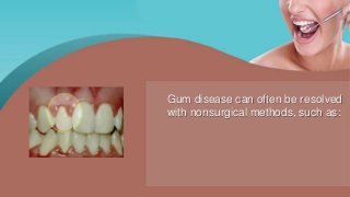 Gum disease can often be resolved
with nonsurgical methods, such as:
 