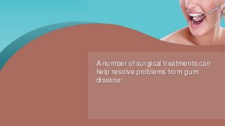 A number of surgical treatments can
help resolve problems from gum
disease:
 
