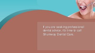 If you are seeking professional
dental advice, it's time to call
Shumway Dental Care.
 