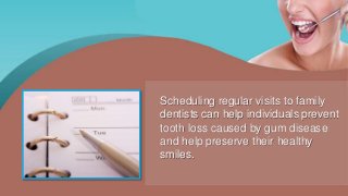 Scheduling regular visits to family
dentists can help individuals prevent
tooth loss caused by gum disease
and help preserve their healthy
smiles.
 