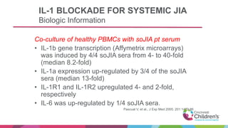 IL-1 BLOCKADE FOR SYSTEMIC JIA
Biologic Information
Co-culture of healthy PBMCs with soJIA pt serum
• IL-1b gene transcrip...