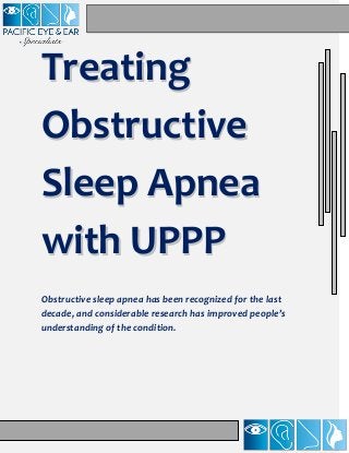 Treating
Obstructive
Sleep Apnea
with UPPP
Obstructive sleep apnea has been recognized for the last
decade, and considerable research has improved people’s
understanding of the condition.

 