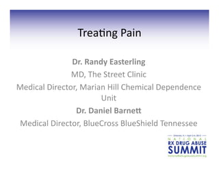Trea%ng	
  Pain	
  

                  Dr.	
  Randy	
  Easterling	
  
                  MD,	
  The	
  Street	
  Clinic	
  
Medical	
  Director,	
  Marian	
  Hill	
  Chemical	
  Dependence	
  
                             Unit	
  	
  
                   Dr.	
  Daniel	
  Barne2	
  
Medical	
  Director,	
  BlueCross	
  BlueShield	
  Tennessee	
  
 