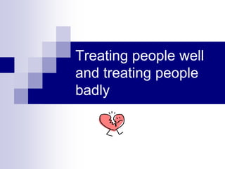 Treating people well
and treating people
badly
 