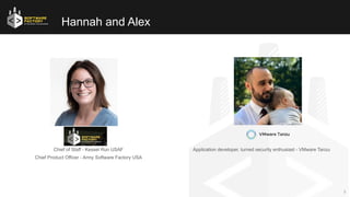 3
Hannah and Alex
Chief of Staff - Kessel Run USAF
Chief Product Officer - Army Software Factory USA
Application developer...