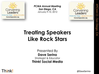#PCMA12 – San Diego, CA
   PCMA Annual Meeting
      San Diego, CA
     January 9-10, 2012




Treating Speakers
  Like Rock Stars

     Presented By
     Dave Serino
   Strategist & Educator
  Think! Social Media

                           @DaveSerino
 