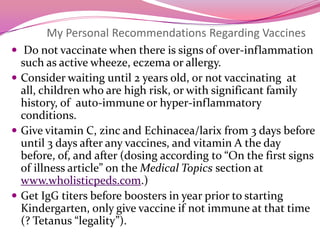 THE FLEXIBLE VACCINE SCHEDULE           NAME                                          Dose # Age to give 	Measles/Mumps/Rubella***		1*		12-48 months						2**		48-72 months	Mumps***				1		12- 48 months 						2		48-72 months	Rubella***				1	               12-  48  months						2		48-72 months	Measles***				1		12 - 48 months						2		48-72 months**only if  there are negative IgG titers for one or more components and MMR Triple Vaccine is only option available.*** minimum of 1 months in between any 2 dosescheck IgG titers for all children  in the 12 months prior to starting Kindergarten  for Measles, Mumps and Rubella. If not protected for one of the viruses and only MMR available, give MMR #2 at least 1 months after Triple or any of the single components given. If single virus available, give what is lacking, 1 month  between each vaccine.