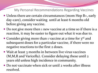 THE FLEXIBLE VACCINE SCHEDULE NAME                                  Dose # Age to giveHib*                  	       1                 	           15-18 months(only 1 dose is recommended after 15 months old)*Family can  also choose to follow the more standard recommendations of giving 3 doses prior to 15 months and 1 additional after 15 months as stated by the current CDC catch up schedule-----------------------------------------------------------------------------------------Prevnar **                            1                             (24-30 months)(only 1 dose is recommended after 2 years old) ----------------------------------------------------------------------------------------Hep B **                               1                              11-13 years                                              2                              3 months after 1st dose                                                          3                              3 months after 2nd dose       **Family can also choose to follow the more standard recommendations as stated in the  current CDC catch up schedule   