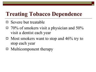 Treating Tobacco Dependence Severe but treatable 70% of smokers visit a physician and 50% visit a dentist each year Most smokers want to stop and 46% try to stop each year Multicomponent therapy 