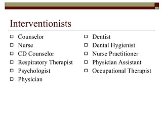 Interventionists Counselor Nurse CD Counselor Respiratory Therapist Psychologist Physician Dentist Dental Hygienist Nurse Practitioner Physician Assistant Occupational Therapist 