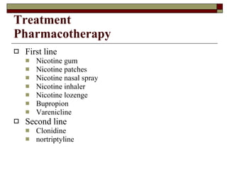 Treatment Pharmacotherapy First line Nicotine gum Nicotine patches Nicotine nasal spray Nicotine inhaler Nicotine lozenge Bupropion Varenicline Second line Clonidine nortriptyline 
