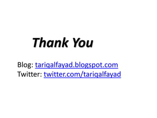 Thank You
Blog: tariqalfayad.blogspot.com
Twitter: twitter.com/tariqalfayad
 