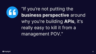 18
“
“If you’re not putting the
business perspective around
why you're building APIs, it's
really easy to kill it from a
management POV."
 