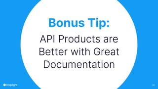 22
Bonus Tip:
API Products are
Better with Great
Documentation
 