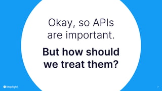 7
Okay, so APIs
are important.
But how should
we treat them?
 