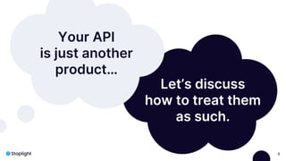 8
Your API
is just another
product…
Let’s discuss
how to treat them
as such.
 