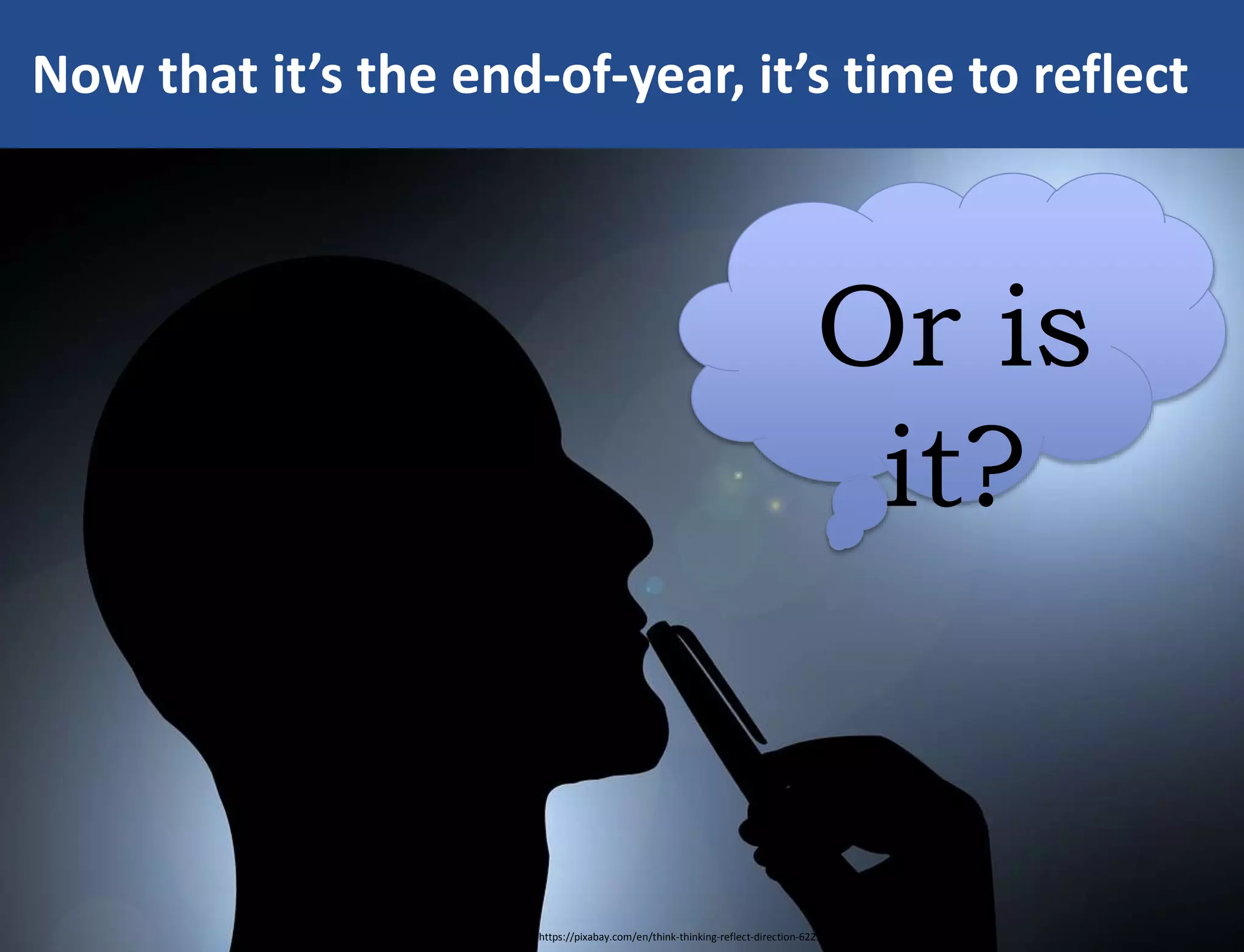 Now that it’s the end-of-year, it’s time to reflect
https://pixabay.com/en/think-thinking-reflect-direction-622165/
Or is
it?
 