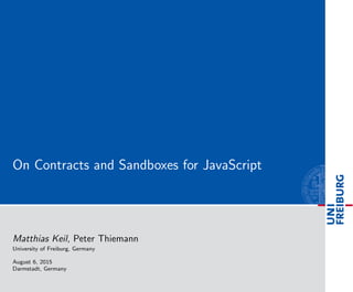 On Contracts and Sandboxes for JavaScript
Matthias Keil, Peter Thiemann
University of Freiburg, Germany
August 6, 2015
Darmstadt, Germany
 