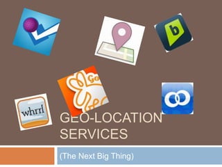 GEO-LOCATION
SERVICES
(The Next Big Thing)
 